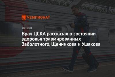 Врач ЦСКА рассказал о состоянии здоровья травмированных Заболотного, Щенникова и Ушакова