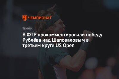 В ФТР прокомментировали победу Рублёва над Шаповаловым в третьем круге US Open