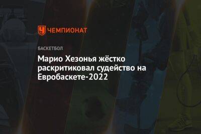 Марио Хезонья - Евробаскет-2022: Марио Хезонья жёстко раскритиковал судейство на Евробаскете-2022 - championat.com - Россия - Хорватия