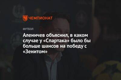 Аленичев объяснил, в каком случае у «Спартака» было бы больше шансов на победу с «Зенитом»