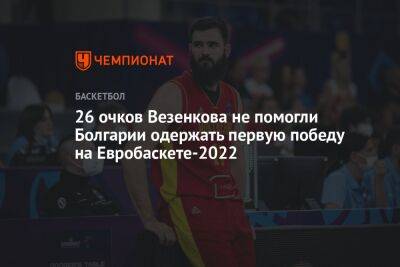 26 очков Везенкова не помогли Болгарии одержать первую победу на Евробаскете-2022