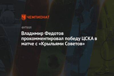 Владимир Федотов прокомментировал победу ЦСКА в матче с «Крыльями Советов»