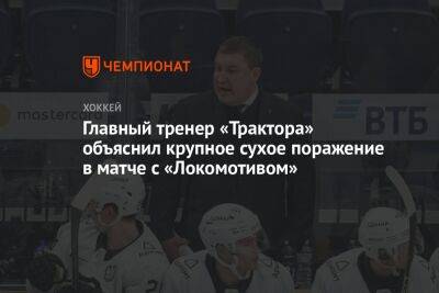 Главный тренер «Трактора» объяснил крупное сухое поражение в матче с «Локомотивом»