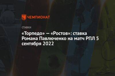 «Торпедо» — «Ростов»: ставка Романа Павлюченко на матч РПЛ 5 сентября 2022