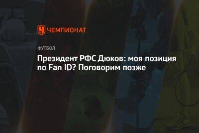 Президент РФС Дюков: моя позиция по Fan ID? Поговорим позже