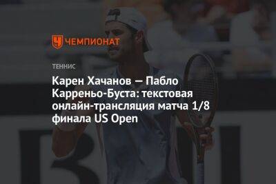 Карен Хачанов — Пабло Карреньо-Буста: текстовая онлайн-трансляция матча 1/8 финала US Open