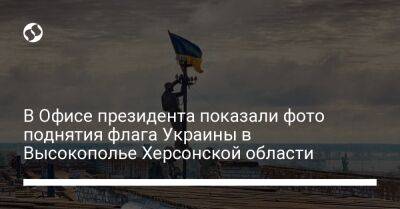 В Офисе президента показали фото поднятия флага Украины в Высокополье Херсонской области