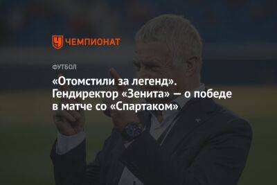 «Отомстили за легенд». Гендиректор «Зенита» — о победе в матче со «Спартаком»