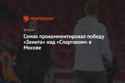 Семак прокомментировал победу «Зенита» над «Спартаком» в Москве