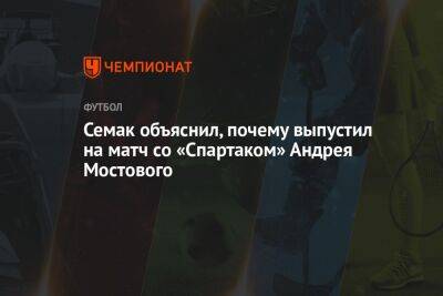 Семак объяснил, почему выпустил на матч со «Спартаком» Андрея Мостового