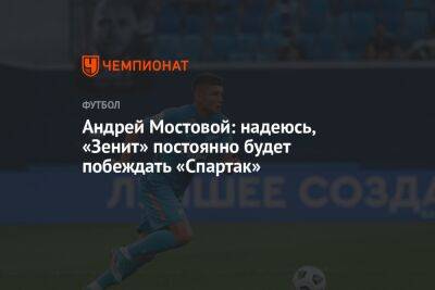 Андрей Мостовой: надеюсь, «Зенит» постоянно будет побеждать «Спартак»