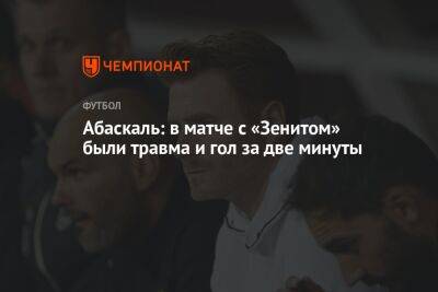 Абаскаль: в матче с «Зенитом» были травма и гол за две минуты