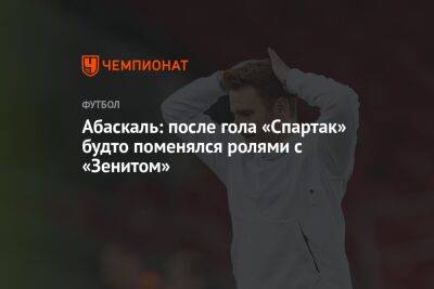 Абаскаль: после гола «Спартак» будто поменялся ролями с «Зенитом»