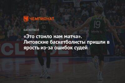 «Это стоило нам матча». Литовские баскетболисты пришли в ярость из-за ошибок судей