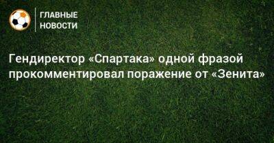 Гендиректор «Спартака» одной фразой прокомментировал поражение от «Зенита»