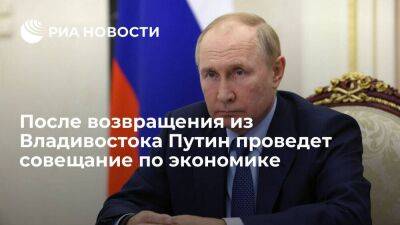 Песков: после возвращения из Владивостока у Путина запланировано совещание по экономике