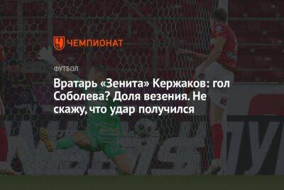 Вратарь «Зенита» Кержаков: гол Соболева? Доля везения. Не скажу, что удар получился