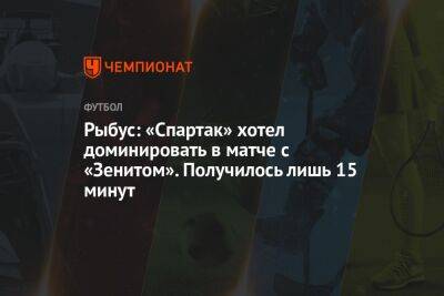 Рыбус: «Спартак» хотел доминировать в матче с «Зенитом». Получилось лишь 15 минут