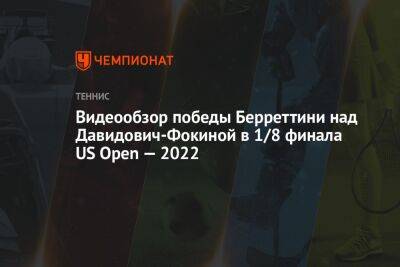 Видеообзор победы Берреттини над Давидович-Фокиной в 1/8 финала US Open — 2022