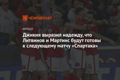 Джикия выразил надежду, что Литвинов и Мартинс будут готовы к следующему матчу «Спартака»