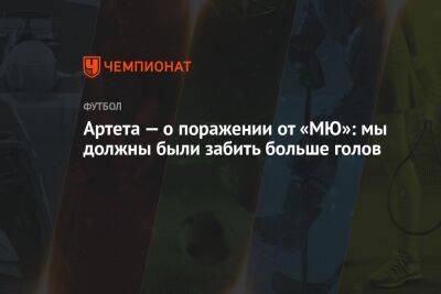 Артета — о поражении от «МЮ»: мы должны были забить больше голов