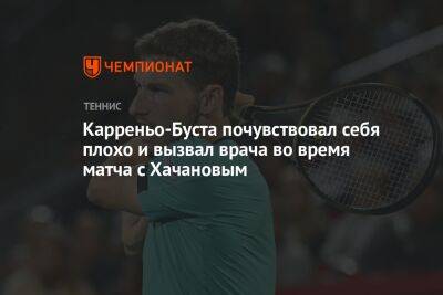Карреньо-Буста почувствовал себя плохо и вызвал врача во время матча с Хачановым