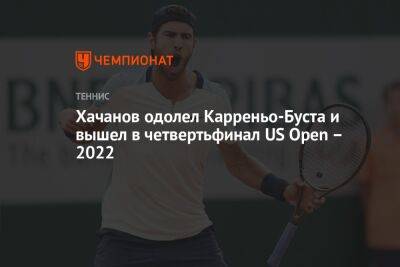 Хачанов одолел Карреньо-Буста и вышел в четвертьфинал US Open – 2022