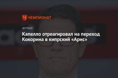 Александр Кокорин - Фабио Капелло - Капелло отреагировал на переход Кокорина в кипрский «Арис» - championat.com - Москва - Россия - Сочи - Италия - Кипр