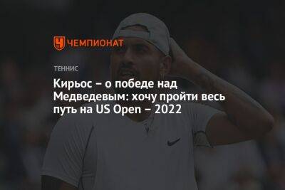 Кирьос – о победе над Медведевым: хочу пройти весь путь на US Open – 2022