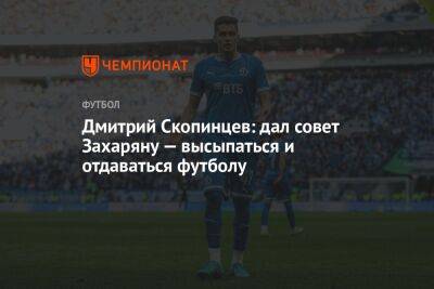 Дмитрий Скопинцев: дал совет Захаряну — высыпаться и отдаваться футболу