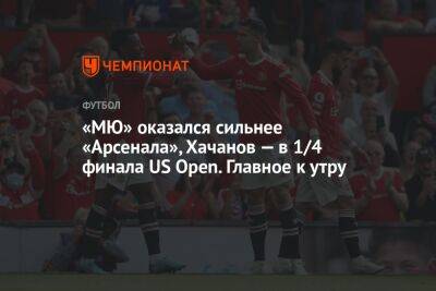 «МЮ» оказался сильнее «Арсенала», Хачанов — в 1/4 финала US Open. Главное к утру