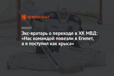 Экс-вратарь о переходе в ХК МВД: «Нас командой повезли в Египет, а я поступил как крыса»