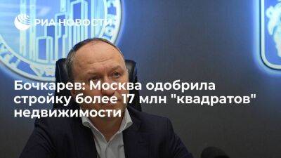 Бочкарев: Москва одобрила стройку более 17 млн "квадратов" недвижимости