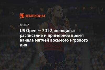 US Open — 2022, женщины: расписание и примерное время начала матчей восьмого игрового дня, ЮС Опен
