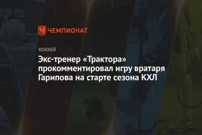Экс-тренер «Трактора» прокомментировал игру вратаря Гарипова на старте сезона КХЛ
