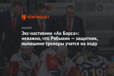Экс-наставник «Ак Барса»: неважно, что Рябыкин — защитник, нынешние тренеры учатся на ходу