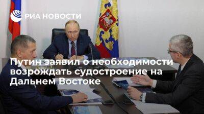 Путин: необходимо возрождать судостроение и судоремонт на Дальнем Востоке