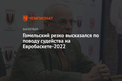 Гомельский резко высказался по поводу судейства на Евробаскете-2022
