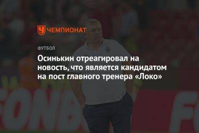 Осинькин отреагировал на новость, что является кандидатом на пост главного тренера «Локо»