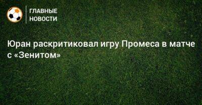 Юран раскритиковал игру Промеса в матче с «Зенитом»
