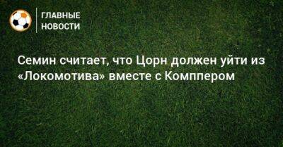 Семин считает, что Цорн должен уйти из «Локомотива» вместе с Комппером