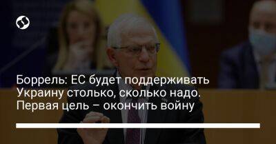 Боррель: ЕС будет поддерживать Украину столько, сколько надо. Первая цель – окончить войну