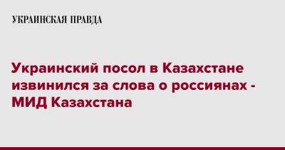 Украинский посол в Казахстане извинился за слова о россиянах - МИД Казахстана