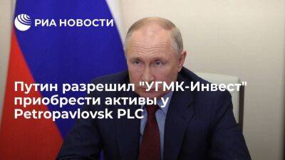 Президент Путин разрешил "УГМК-Инвест" приобрести активы у британской Petropavlovsk PLC