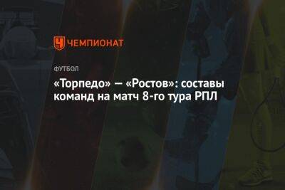 «Торпедо» — «Ростов»: составы команд на матч 8-го тура РПЛ