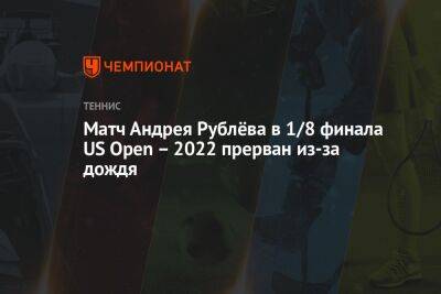 Матч Андрея Рублёва в 1/8 финала US Open – 2022 прерван из-за дождя