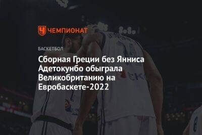 Сборная Греции без Янниса Адетокунбо обыграла Великобританию на Евробаскете-2022