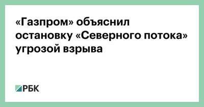 «Газпром» объяснил остановку «Северного потока» угрозой взрыва