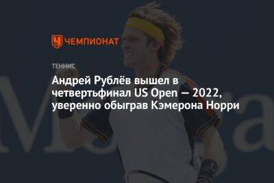 Андрей Рублёв вышел в четвертьфинал US Open — 2022, уверенно обыграв Кэмерона Норри, ЮС Опен