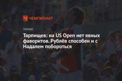 Тарпищев: на US Open нет явных фаворитов. Рублёв способен и с Надалем побороться
